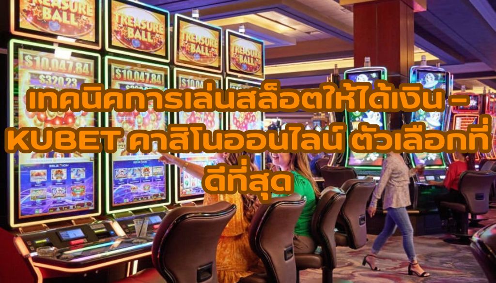 เทคนิคการเล่นสล็อตให้ได้เงิน — KUBET คาสิโนออนไลน์ ตัวเลือกที่ดีที่สุด