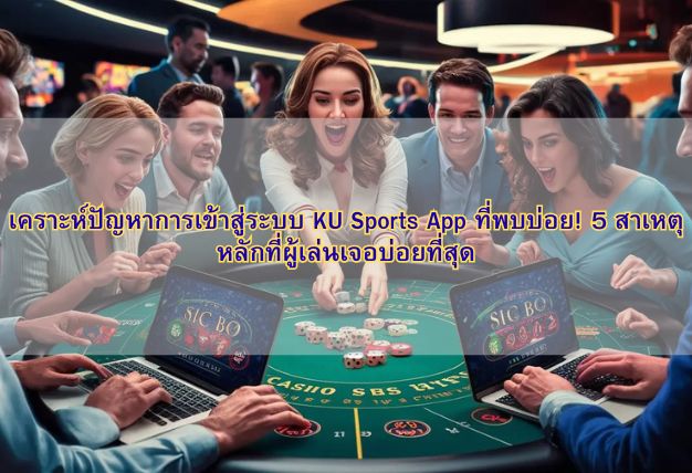 เคราะห์ปัญหาการเข้าสู่ระบบ KU Sports App ที่พบบ่อย! 5 สาเหตุหลักที่ผู้เล่นเจอบ่อยที่สุด