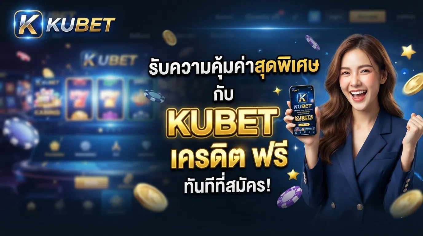 รับความคุ้มค่าสุดพิเศษกับ KUBET เครดิต ฟรี ทันทีที่สมัคร