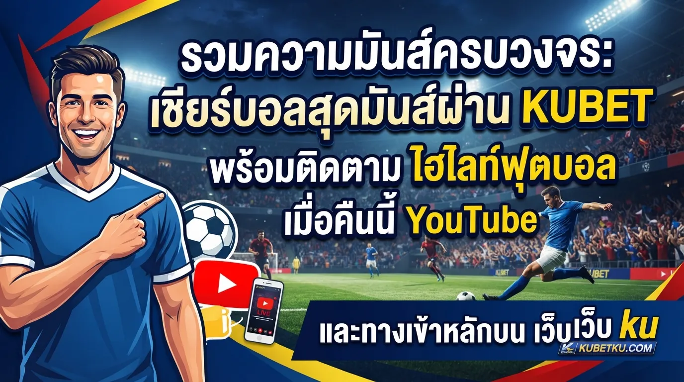 รวมความมันส์ครบวงจร: เชียร์บอลสุดมันส์ผ่าน KUBET พร้อมติดตาม ไฮ ไล ท์ ฟุตบอล เมื่อ คืน นี้ youtube และทางเข้าหลักบน เว็บ ku